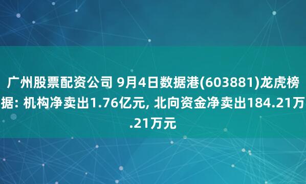广州股票配资公司 9月4日数据港(603881)龙虎榜数据: 机构净卖出1.76亿元, 北向资金净卖出184.21万元