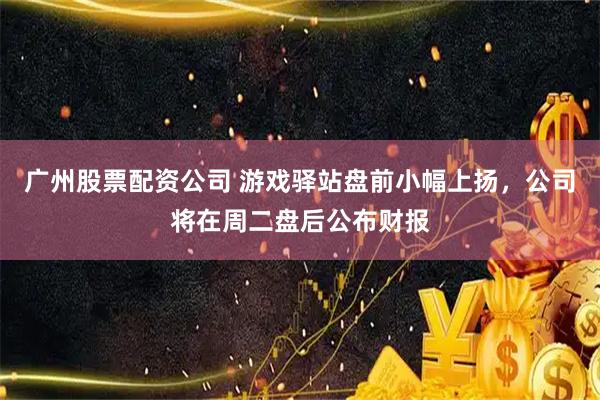 广州股票配资公司 游戏驿站盘前小幅上扬，公司将在周二盘后公布财报