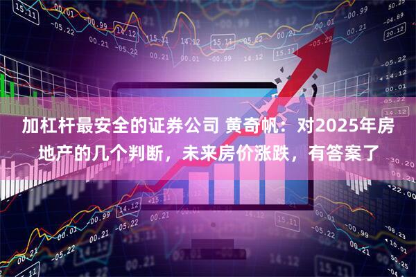 加杠杆最安全的证券公司 黄奇帆:对2025年房地产的几个判断,未来房价涨跌,有答案了