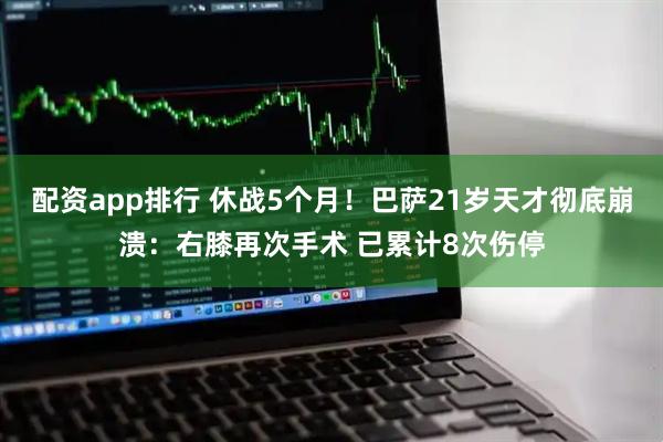 配资app排行 休战5个月!巴萨21岁天才彻底崩溃:右膝再次手术 已累计8次伤停