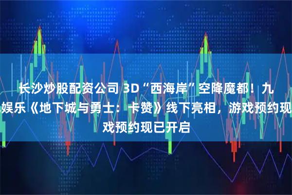 长沙炒股配资公司 3D“西海岸”空降魔都!九游资讯娱乐《地下城与勇士:卡赞》线下亮相,游戏预约现已开启