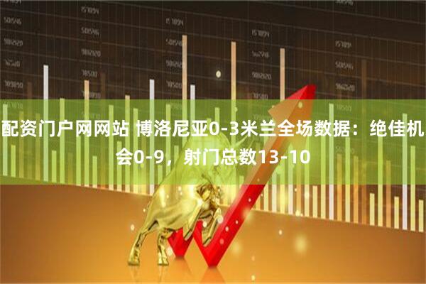 配资门户网网站 博洛尼亚0-3米兰全场数据：绝佳机会0-9，射门总数13-10