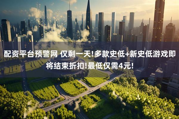 配资平台预警网 仅剩一天!多款史低+新史低游戏即将结束折扣!最低仅需4元!