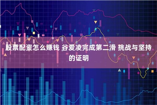 股票配资怎么赚钱 谷爱凌完成第二滑 挑战与坚持的证明