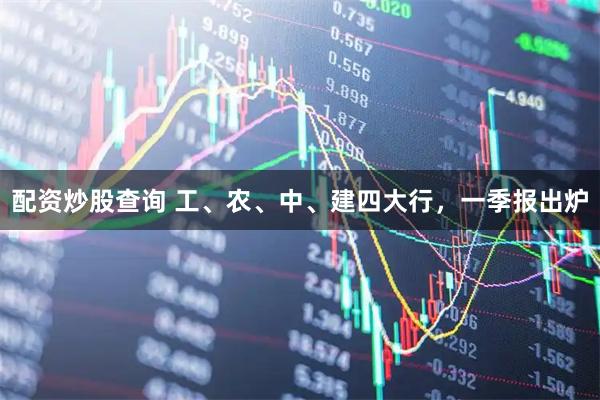 配资炒股查询 工、农、中、建四大行，一季报出炉